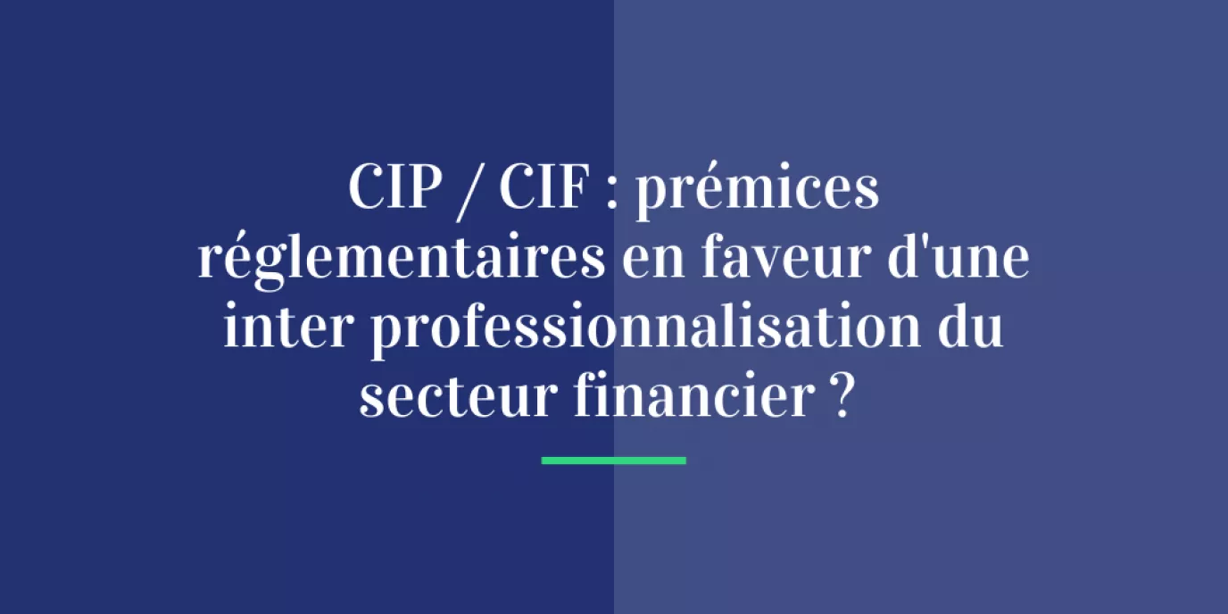 CIP / CIF : prémices réglementaires en faveur d’une inter professionnalisation du secteur financier ?